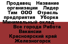 Продавец › Название организации ­ Лидер Тим, ООО › Отрасль предприятия ­ Уборка › Минимальный оклад ­ 10 000 - Все города Работа » Вакансии   . Красноярский край,Железногорск г.